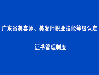 廣東省美容師、美發(fā)師職業(yè)技能等級認(rèn)定證書管理制度