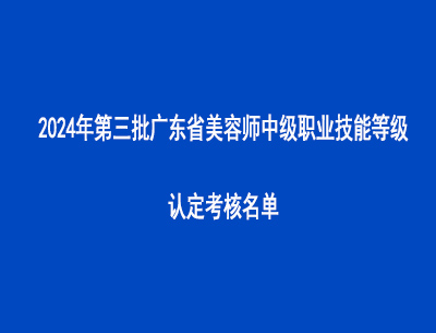 2024年第三批廣東省美容師中級(jí)職業(yè)技能等級(jí)認(rèn)定考核名單